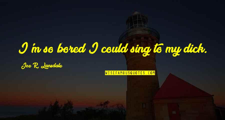So Bored I Could Quotes By Joe R. Lansdale: I'm so bored I could sing to my So Bored I Could Quotes By Joe R. Lansdale: I'm so bored I could sing to my