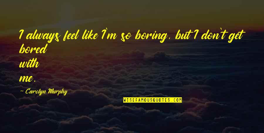 So Bored Quotes By Carolyn Murphy: I always feel like I'm so boring, but So Bored Quotes By Carolyn Murphy: I always feel like I'm so boring, but