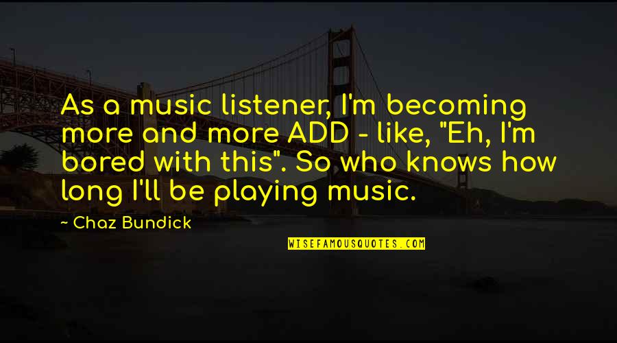 So Bored Quotes By Chaz Bundick: As a music listener, I'm becoming more and So Bored Quotes By Chaz Bundick: As a music listener, I'm becoming more and