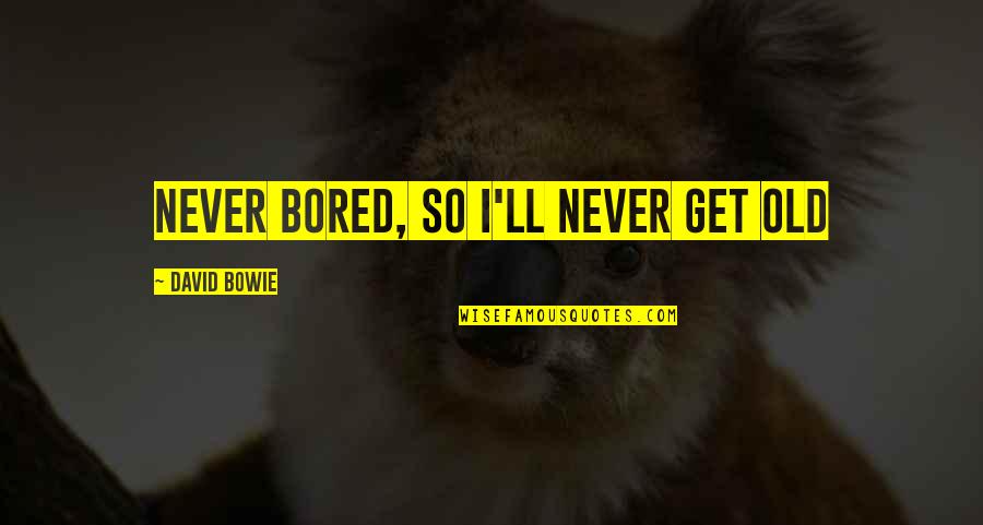 So Bored Quotes By David Bowie: Never bored, so I'll never get old