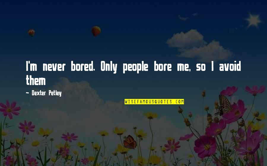 So Bored Quotes By Dexter Petley: I'm never bored. Only people bore me, so So Bored Quotes By Dexter Petley: I'm never bored. Only people bore me, so