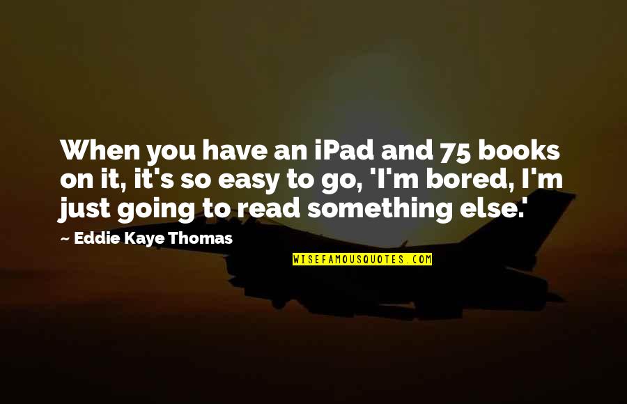 So Bored Quotes By Eddie Kaye Thomas: When you have an iPad and 75 books