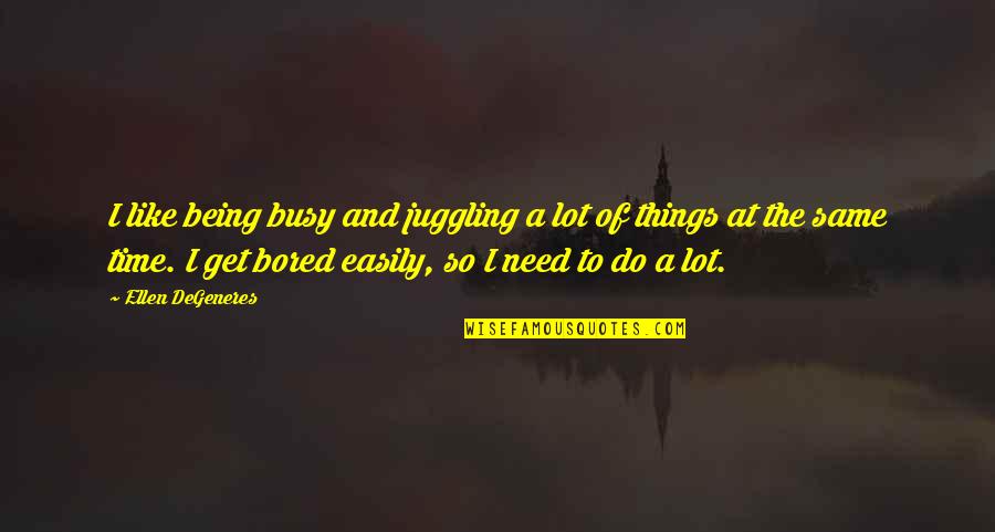 So Bored Quotes By Ellen DeGeneres: I like being busy and juggling a lot