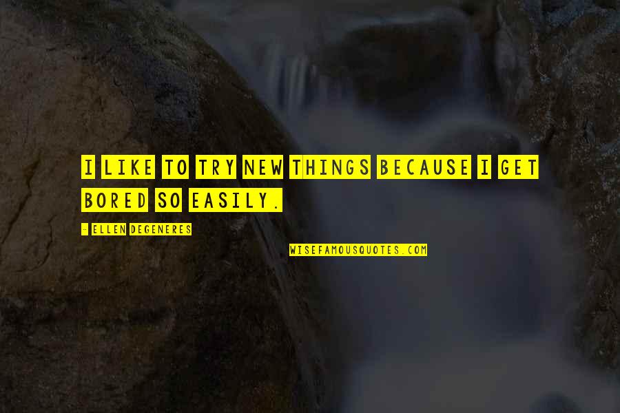 So Bored Quotes By Ellen DeGeneres: I like to try new things because I So Bored Quotes By Ellen DeGeneres: I like to try new things because I