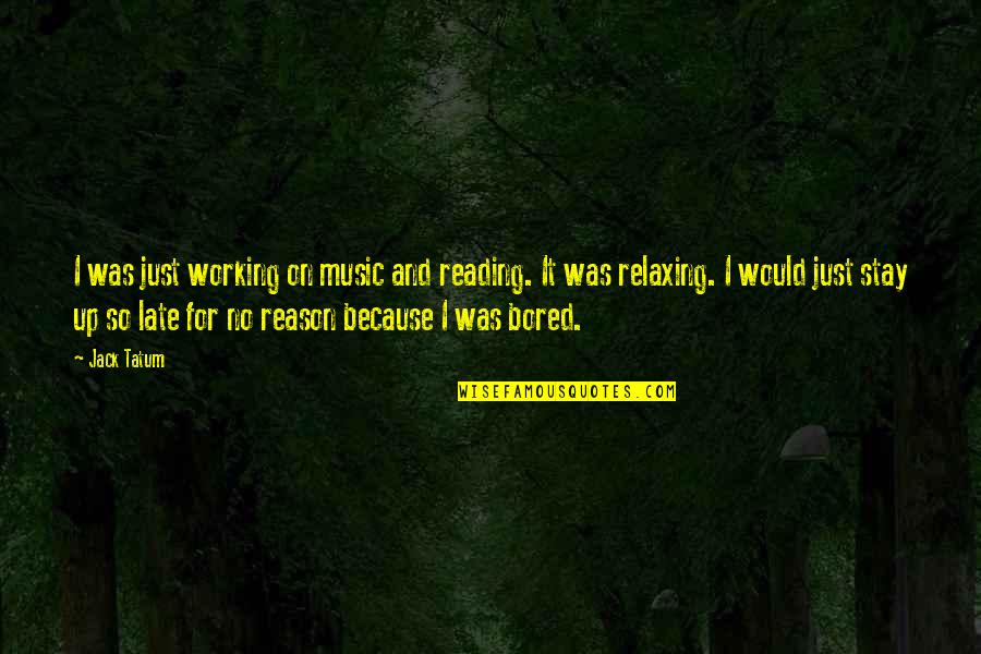 So Bored Quotes By Jack Tatum: I was just working on music and reading. So Bored Quotes By Jack Tatum: I was just working on music and reading.