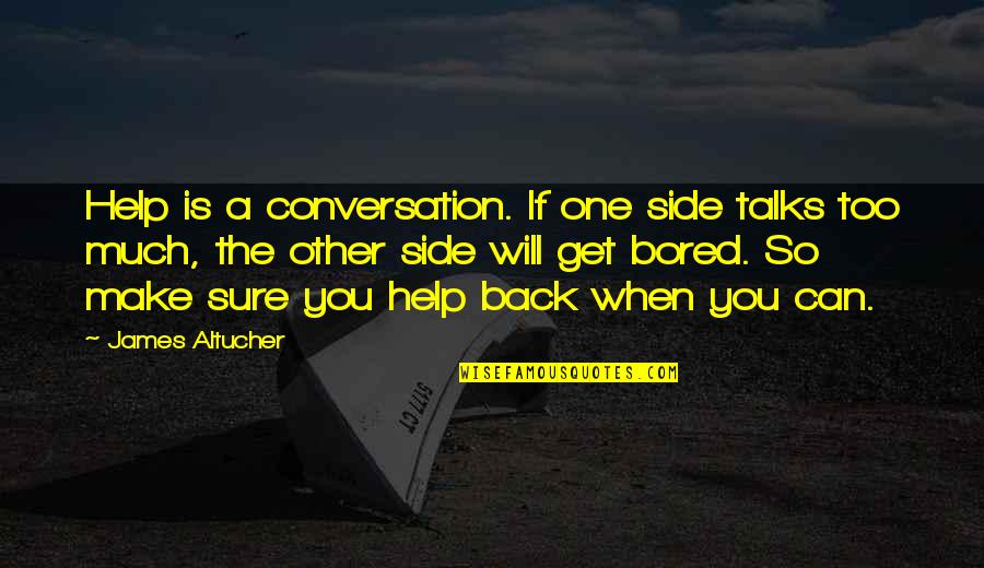 So Bored Quotes By James Altucher: Help is a conversation. If one side talks