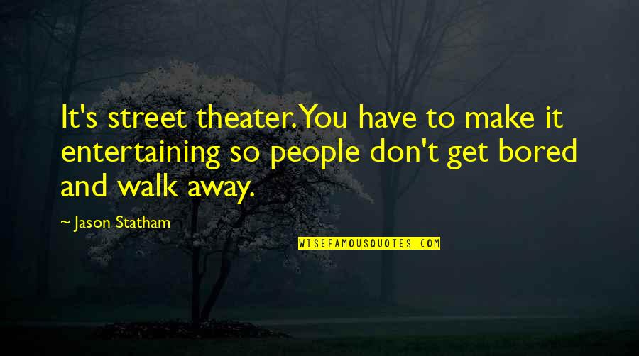 So Bored Quotes By Jason Statham: It's street theater. You have to make it So Bored Quotes By Jason Statham: It's street theater. You have to make it