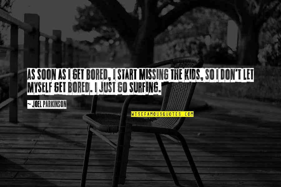 So Bored Quotes By Joel Parkinson: As soon as I get bored, I start