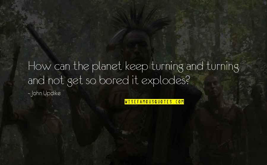 So Bored Quotes By John Updike: How can the planet keep turning and turning