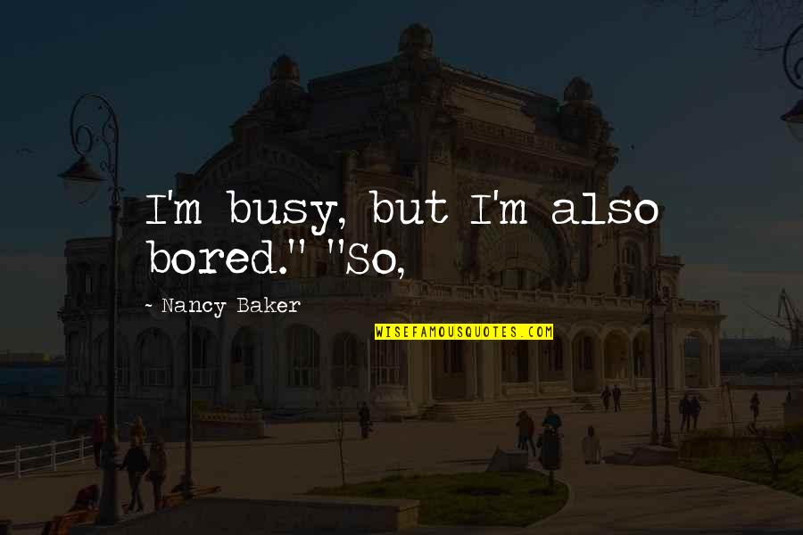 So Bored Quotes By Nancy Baker: I'm busy, but I'm also bored." "So,