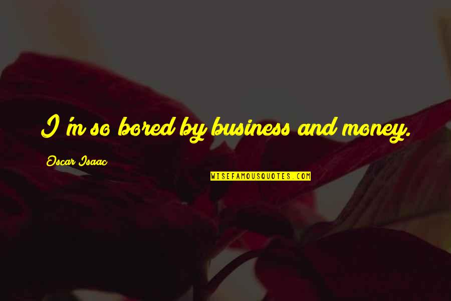 So Bored Quotes By Oscar Isaac: I'm so bored by business and money.