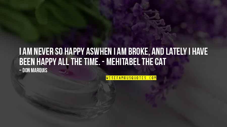 So Broke Quotes By Don Marquis: I am never so happy aswhen I am