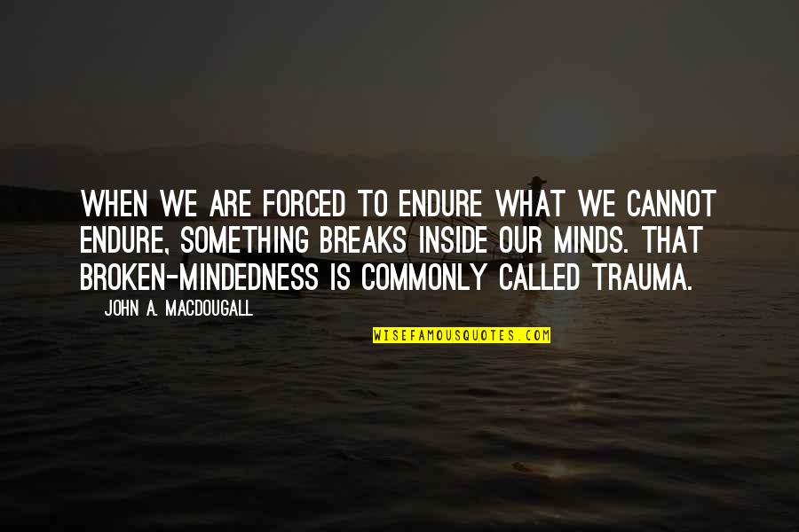 So Broken Inside Quotes By John A. Macdougall: When we are forced to endure what we