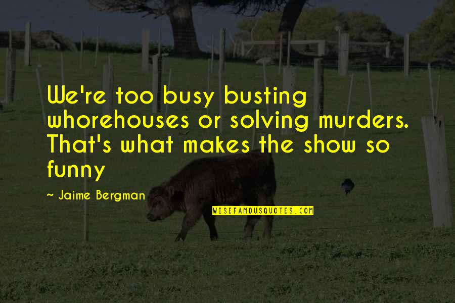 So Busy Funny Quotes By Jaime Bergman: We're too busy busting whorehouses or solving murders.