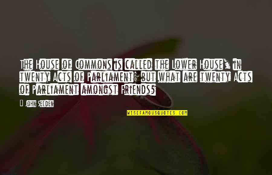 So Called Friends Quotes By John Selden: The House of Commons is called the Lower