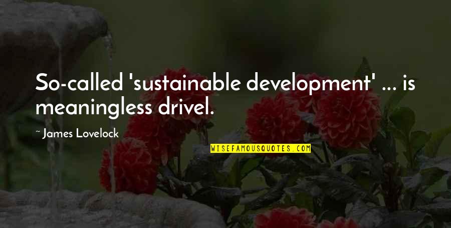 So Called Quotes By James Lovelock: So-called 'sustainable development' ... is meaningless drivel.