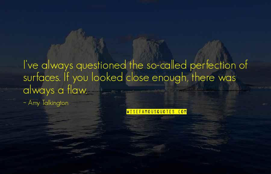 So Close To Perfection Quotes By Amy Talkington: I've always questioned the so-called perfection of surfaces.