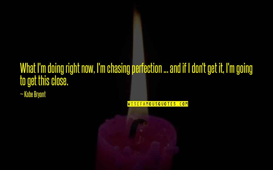 So Close To Perfection Quotes By Kobe Bryant: What I'm doing right now, I'm chasing perfection