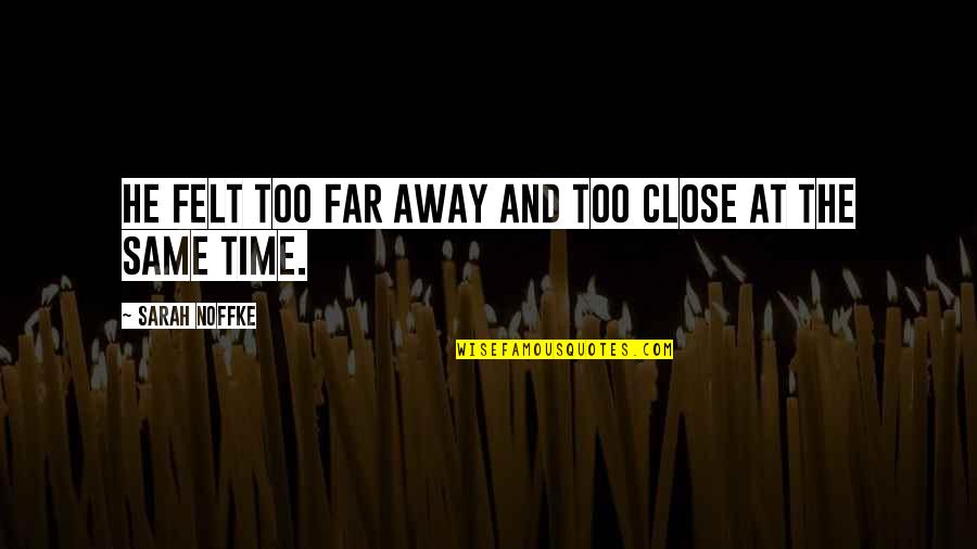 So Close Yet So Far Quotes By Sarah Noffke: He felt too far away and too close So Close Yet So Far Quotes By Sarah Noffke: He felt too far away and too close