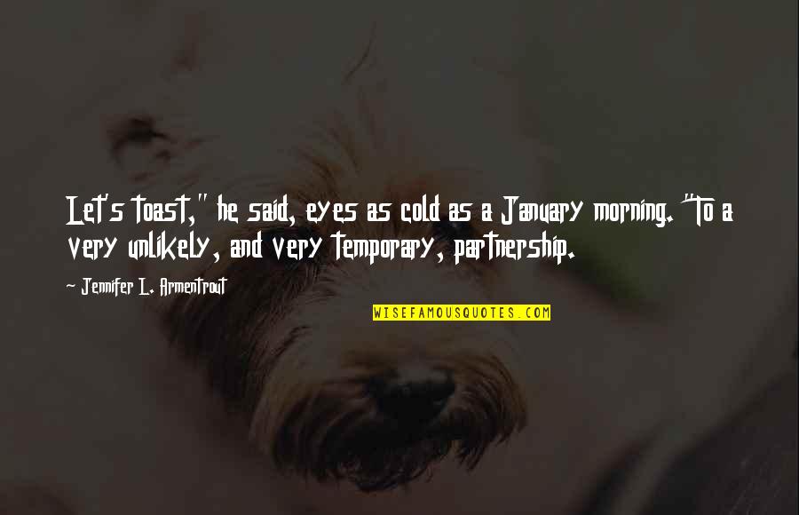 So Cold Morning Quotes By Jennifer L. Armentrout: Let's toast," he said, eyes as cold as