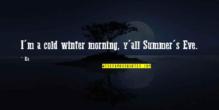 So Cold Morning Quotes By Ka: I'm a cold winter morning, y'all Summer's Eve.