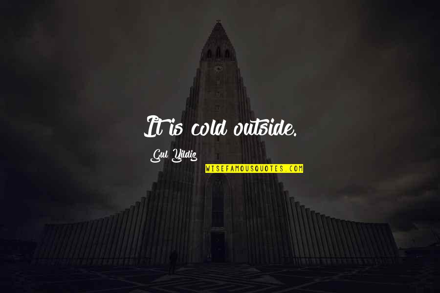 So Cold Outside Quotes By Gul Yildiz: It is cold outside.