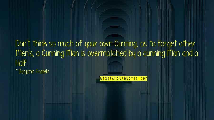 So Cunning Quotes By Benjamin Franklin: Don't think so much of your own Cunning,