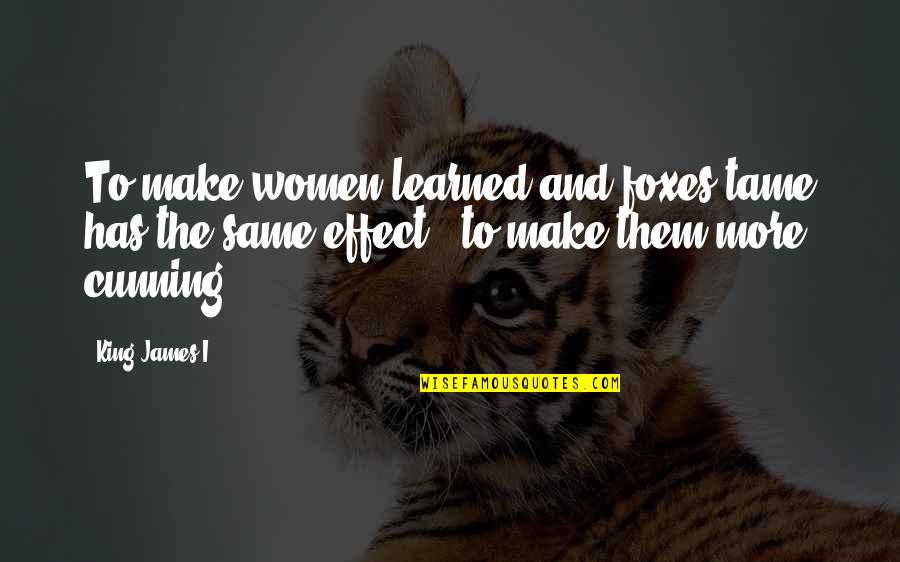 So Cunning Quotes By King James I: To make women learned and foxes tame has