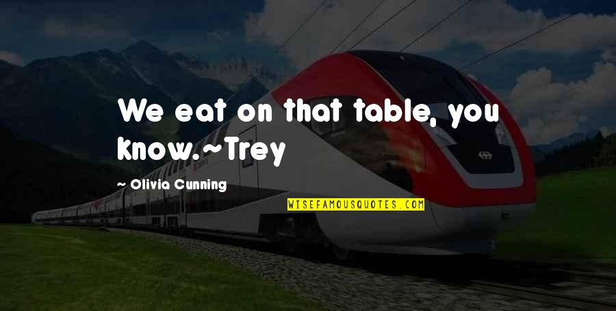 So Cunning Quotes By Olivia Cunning: We eat on that table, you know.~Trey