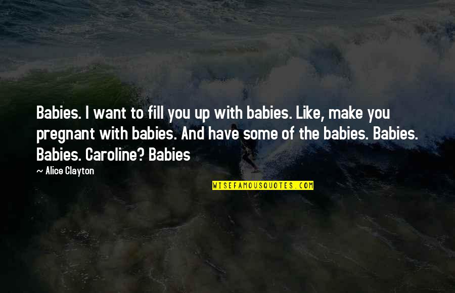 So Cute Baby Quotes By Alice Clayton: Babies. I want to fill you up with