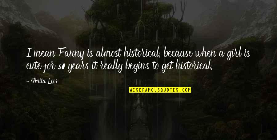 So Cute Girl Quotes By Anita Loos: I mean Fanny is almost historical, because when