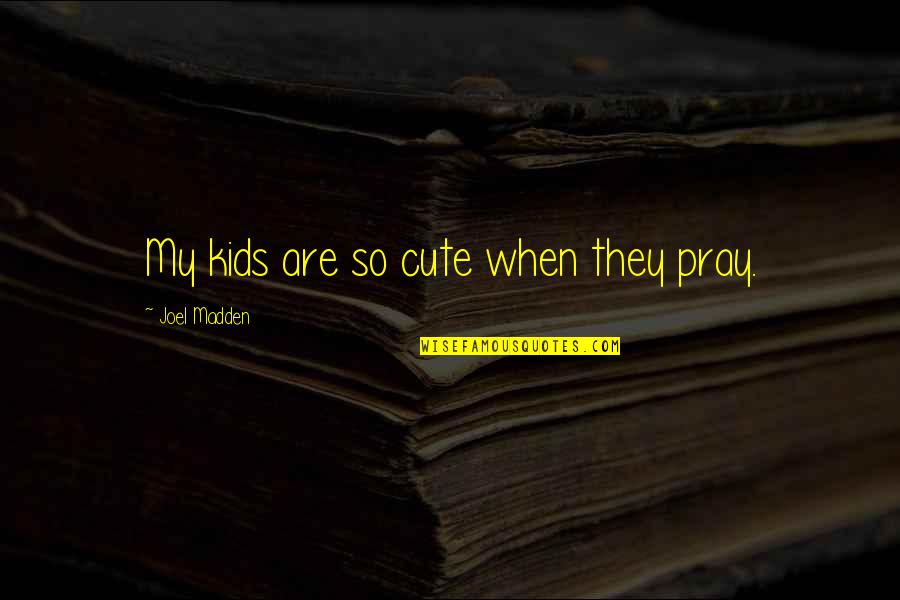 So Cute Quotes By Joel Madden: My kids are so cute when they pray.