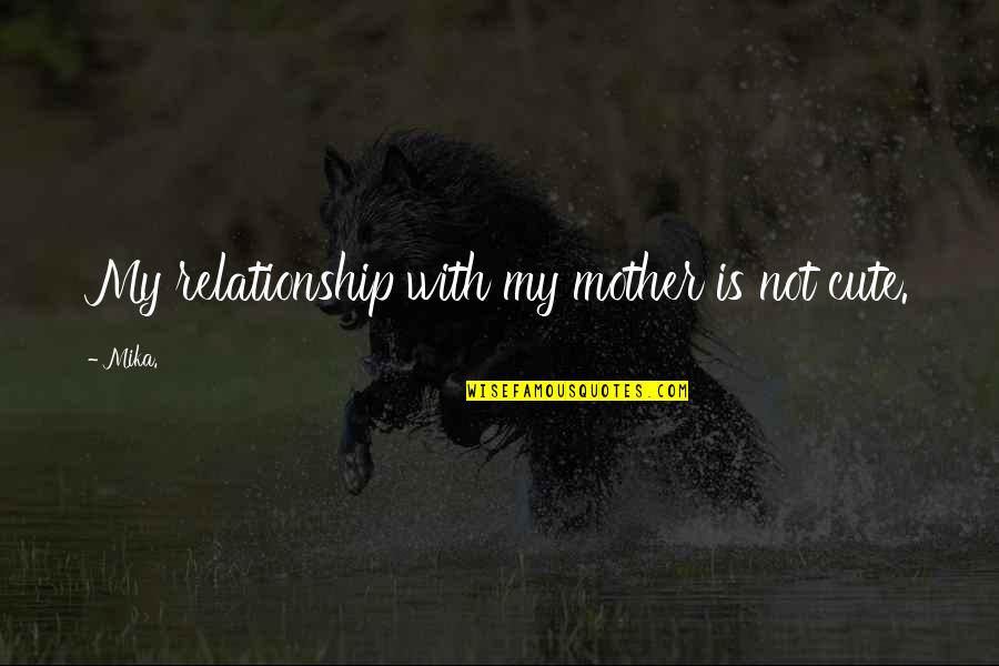 So Cute Relationship Quotes By Mika.: My relationship with my mother is not cute.