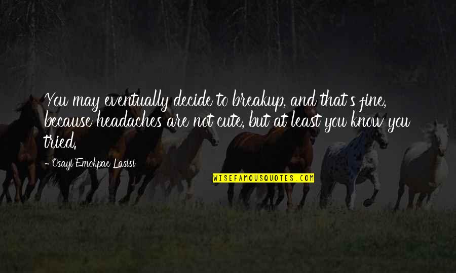 So Cute Relationship Quotes By Osayi Emokpae Lasisi: You may eventually decide to breakup, and that's So Cute Relationship Quotes By Osayi Emokpae Lasisi: You may eventually decide to breakup, and that's