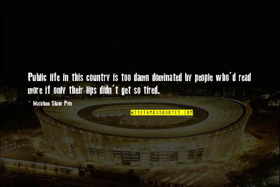 So Damn Tired Quotes By Markham Shaw Pyle: Public life in this country is too damn So Damn Tired Quotes By Markham Shaw Pyle: Public life in this country is too damn
