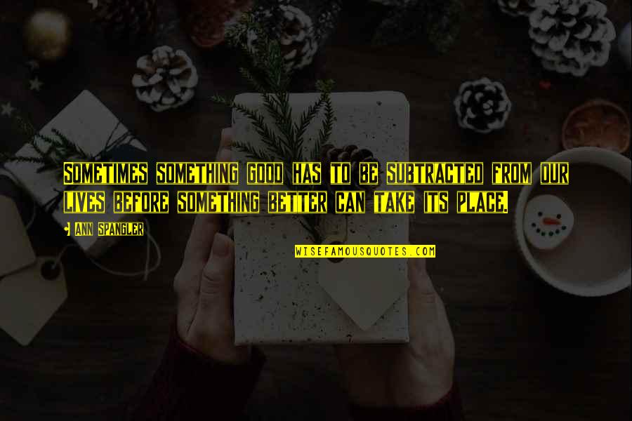 So Damn True Quotes By Ann Spangler: Sometimes something good has to be subtracted from