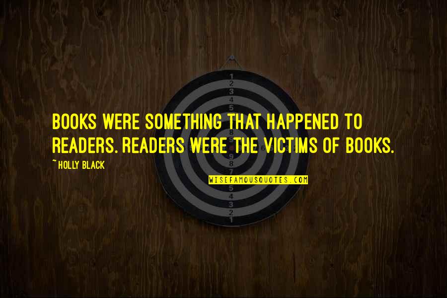So Damn True Quotes By Holly Black: Books were something that happened to readers. Readers