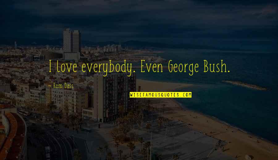 So Dass Quotes By Ram Dass: I love everybody. Even George Bush.