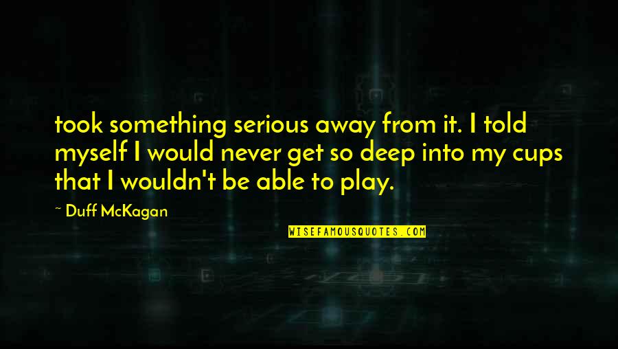 So Deep Quotes By Duff McKagan: took something serious away from it. I told