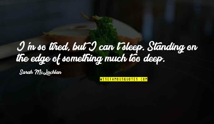 So Deep Quotes By Sarah McLachlan: I'm so tired, but I can't sleep. Standing