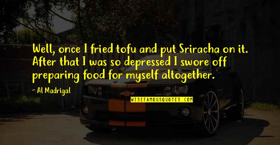 So Depressed Quotes By Al Madrigal: Well, once I fried tofu and put Sriracha