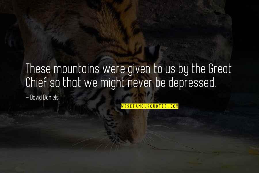 So Depressed Quotes By David Daniels: These mountains were given to us by the