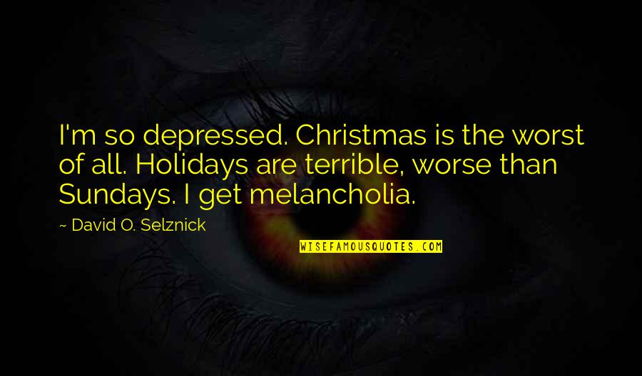 So Depressed Quotes By David O. Selznick: I'm so depressed. Christmas is the worst of