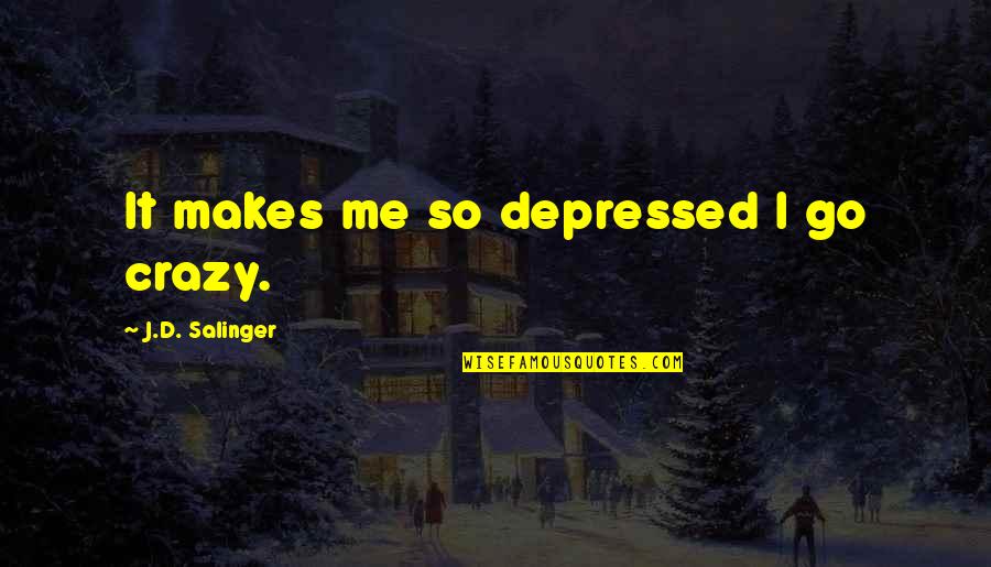 So Depressed Quotes By J.D. Salinger: It makes me so depressed I go crazy.