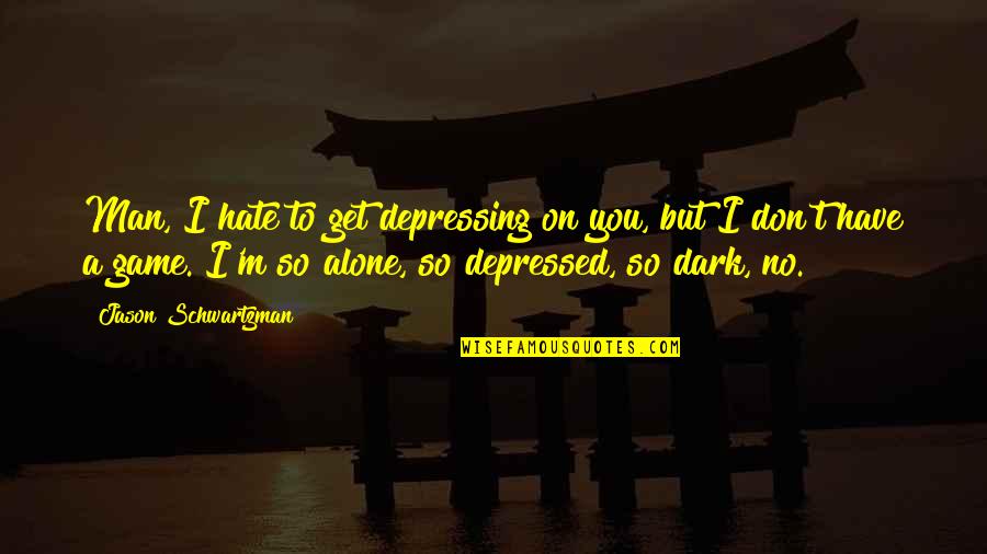 So Depressed Quotes By Jason Schwartzman: Man, I hate to get depressing on you,