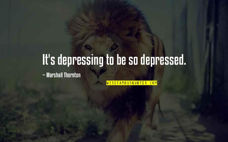 So Depressed Quotes By Marshall Thornton: It's depressing to be so depressed.