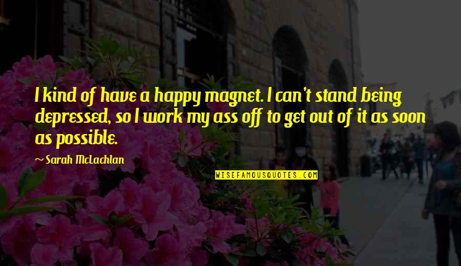 So Depressed Quotes By Sarah McLachlan: I kind of have a happy magnet. I