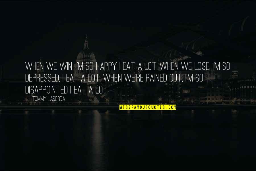 So Depressed Quotes By Tommy Lasorda: When we win, I'm so happy I eat