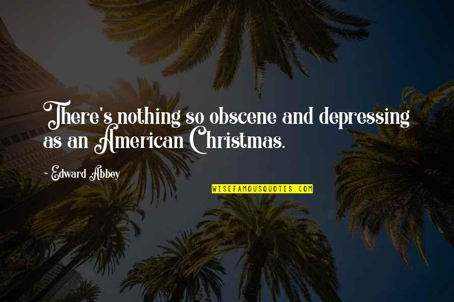 So Depressing Quotes By Edward Abbey: There's nothing so obscene and depressing as an