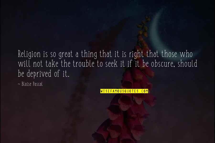 So Deprived Quotes By Blaise Pascal: Religion is so great a thing that it So Deprived Quotes By Blaise Pascal: Religion is so great a thing that it